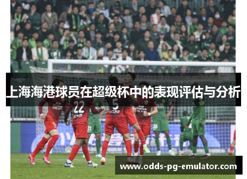 上海海港球员在超级杯中的表现评估与分析