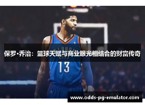 保罗·乔治：篮球天赋与商业眼光相结合的财富传奇