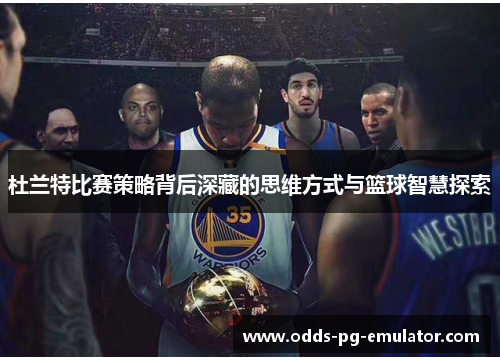 杜兰特比赛策略背后深藏的思维方式与篮球智慧探索 杜兰特比赛策略背后深藏的思维方式与篮球智慧探索