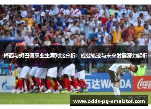 梅西与姆巴佩职业生涯对比分析:成就轨迹与未来发展潜力解析 梅西与姆巴佩职业生涯对比分析:成就轨迹与未来发展潜力解析
