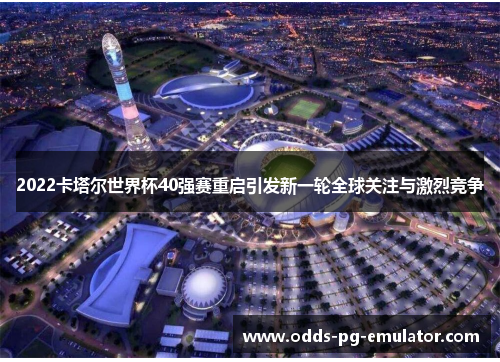 2022卡塔尔世界杯40强赛重启引发新一轮全球关注与激烈竞争 2022卡塔尔世界杯40强赛重启引发新一轮全球关注与激烈竞争