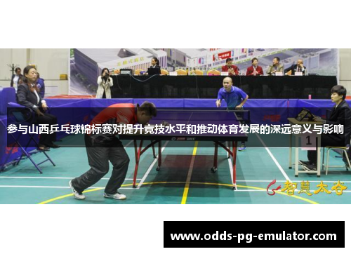 参与山西乒乓球锦标赛对提升竞技水平和推动体育发展的深远意义与影响 参与山西乒乓球锦标赛对提升竞技水平和推动体育发展的深远意义与影响