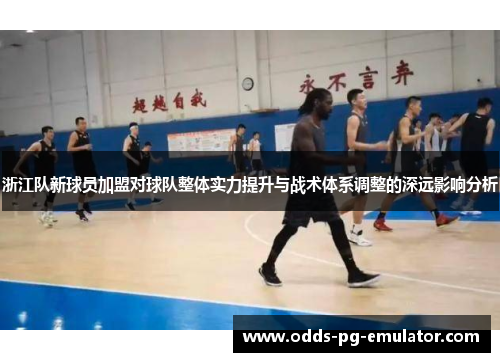 浙江队新球员加盟对球队整体实力提升与战术体系调整的深远影响分析 浙江队新球员加盟对球队整体实力提升与战术体系调整的深远影响分析