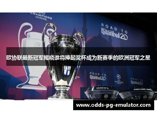 欧协联最新冠军揭晓谁将捧起奖杯成为新赛季的欧洲冠军之星 欧协联最新冠军揭晓谁将捧起奖杯成为新赛季的欧洲冠军之星