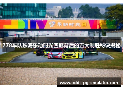 778车队珠海乐动时光四冠背后的五大制胜秘诀揭秘 778车队珠海乐动时光四冠背后的五大制胜秘诀揭秘
