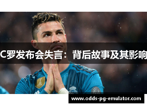 C罗发布会失言:背后故事及其影响 C罗发布会失言:背后故事及其影响
