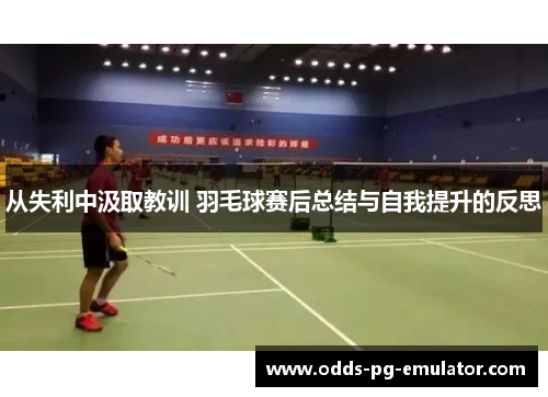 从失利中汲取教训 羽毛球赛后总结与自我提升的反思 从失利中汲取教训 羽毛球赛后总结与自我提升的反思