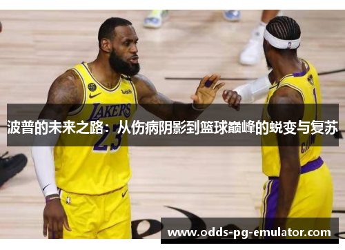 波普的未来之路:从伤病阴影到篮球巅峰的蜕变与复苏 波普的未来之路:从伤病阴影到篮球巅峰的蜕变与复苏