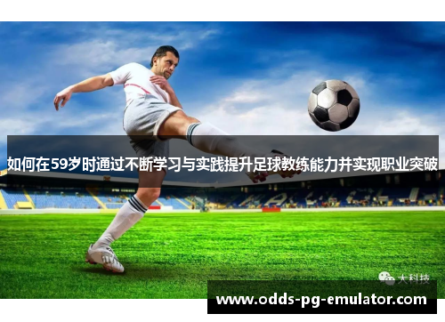 如何在59岁时通过不断学习与实践提升足球教练能力并实现职业突破 如何在59岁时通过不断学习与实践提升足球教练能力并实现职业突破