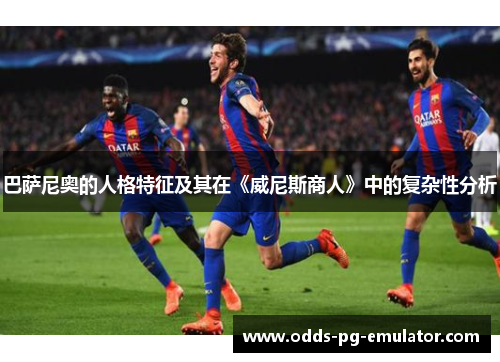 巴萨尼奥的人格特征及其在《威尼斯商人》中的复杂性分析 巴萨尼奥的人格特征及其在《威尼斯商人》中的复杂性分析