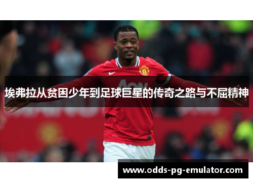 埃弗拉从贫困少年到足球巨星的传奇之路与不屈精神 埃弗拉从贫困少年到足球巨星的传奇之路与不屈精神