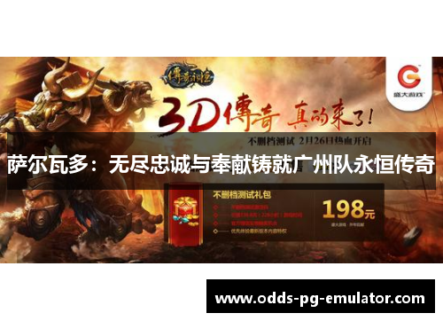 萨尔瓦多:无尽忠诚与奉献铸就广州队永恒传奇 萨尔瓦多:无尽忠诚与奉献铸就广州队永恒传奇