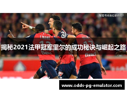 揭秘2021法甲冠军里尔的成功秘诀与崛起之路 揭秘2021法甲冠军里尔的成功秘诀与崛起之路