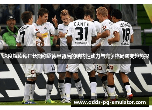 深度解读拜仁长期称霸德甲背后的结构性动力与竞争格局演变趋势探