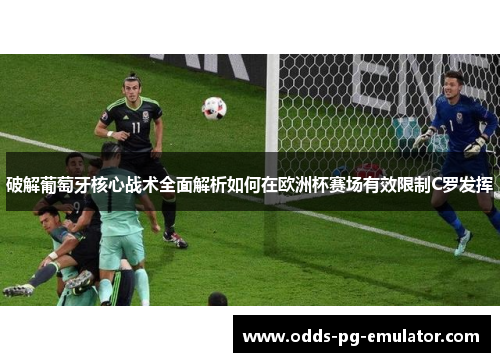 破解葡萄牙核心战术全面解析如何在欧洲杯赛场有效限制C罗发挥 破解葡萄牙核心战术全面解析如何在欧洲杯赛场有效限制C罗发挥
