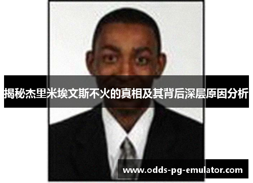 揭秘杰里米埃文斯不火的真相及其背后深层原因分析
