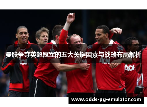 曼联争夺英超冠军的五大关键因素与战略布局解析 曼联争夺英超冠军的五大关键因素与战略布局解析