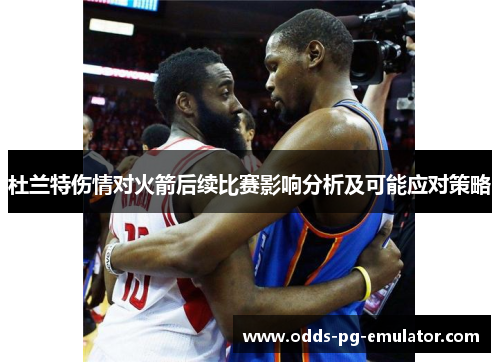 杜兰特伤情对火箭后续比赛影响分析及可能应对策略 杜兰特伤情对火箭后续比赛影响分析及可能应对策略
