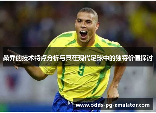 桑乔的技术特点分析与其在现代足球中的独特价值探讨 桑乔的技术特点分析与其在现代足球中的独特价值探讨