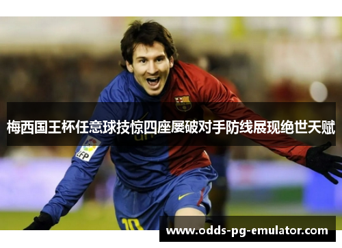 梅西国王杯任意球技惊四座屡破对手防线展现绝世天赋 梅西国王杯任意球技惊四座屡破对手防线展现绝世天赋