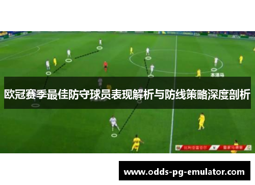 欧冠赛季最佳防守球员表现解析与防线策略深度剖析