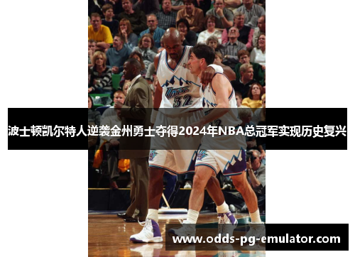 波士顿凯尔特人逆袭金州勇士夺得2024年NBA总冠军实现历史复兴