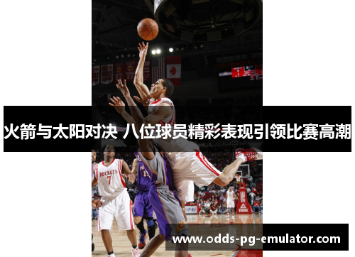 火箭与太阳对决 八位球员精彩表现引领比赛高潮