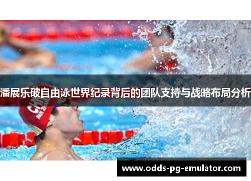 潘展乐破自由泳世界纪录背后的团队支持与战略布局分析