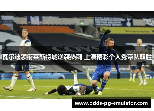 瓦尔迪领衔莱斯特城逆袭热刺 上演精彩个人秀带队取胜