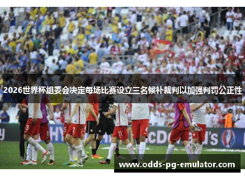 2026世界杯组委会决定每场比赛设立三名候补裁判以加强判罚公正性