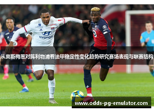 从奥斯梅恩对阵利物浦看法甲稳定性变化趋势研究赛场表现与联赛结构