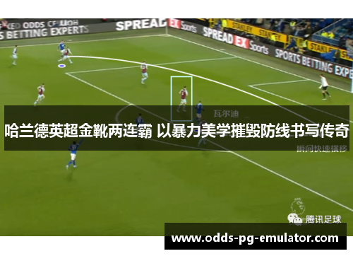 哈兰德英超金靴两连霸 以暴力美学摧毁防线书写传奇