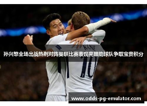 孙兴慜全场出战热刺对阵曼联比赛表现亮眼助球队争取宝贵积分