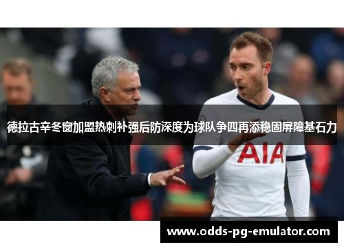 德拉古辛冬窗加盟热刺补强后防深度为球队争四再添稳固屏障基石力