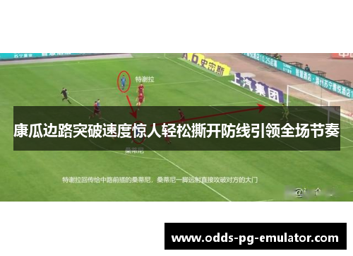 康瓜边路突破速度惊人轻松撕开防线引领全场节奏