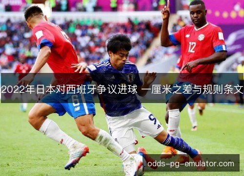 2022年日本对西班牙争议进球 一厘米之差与规则条文